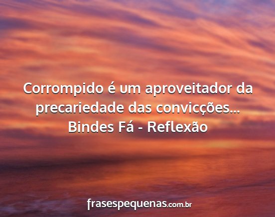 Bindes Fá - Reflexão - Corrompido é um aproveitador da precariedade das...