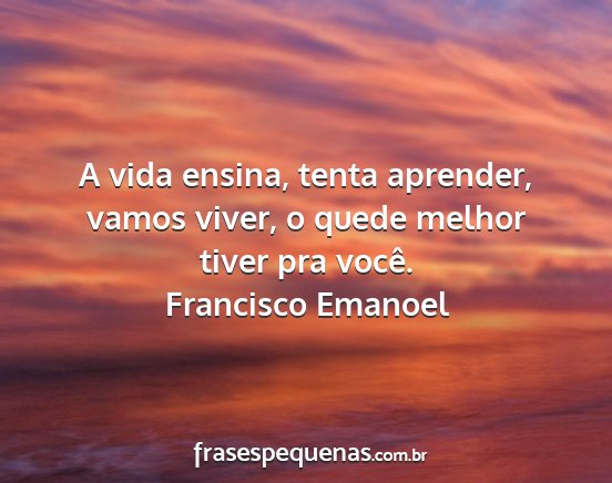 Francisco Emanoel - A vida ensina, tenta aprender, vamos viver, o...