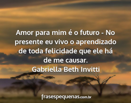 Gabriella Beth Invitti - Amor para mim é o futuro - No presente eu vivo o...