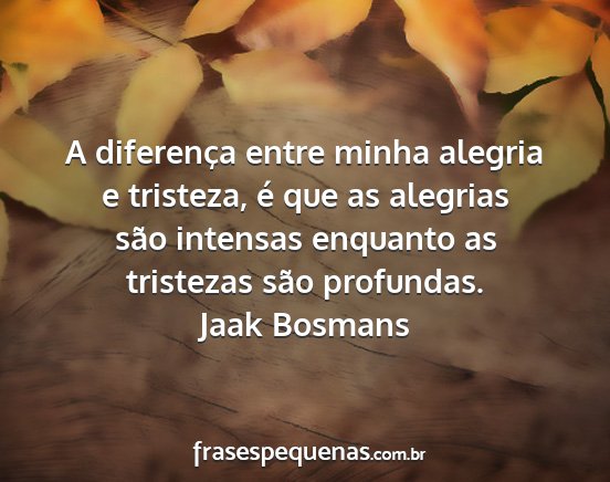 Jaak Bosmans - A diferença entre minha alegria e tristeza, é...