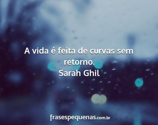 Sarah Ghil - A vida é feita de curvas sem retorno....