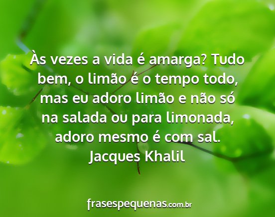 Jacques Khalil - Às vezes a vida é amarga? Tudo bem, o limão é...