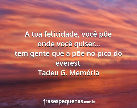 Tadeu G. Memória - A tua felicidade, você põe onde você quiser......