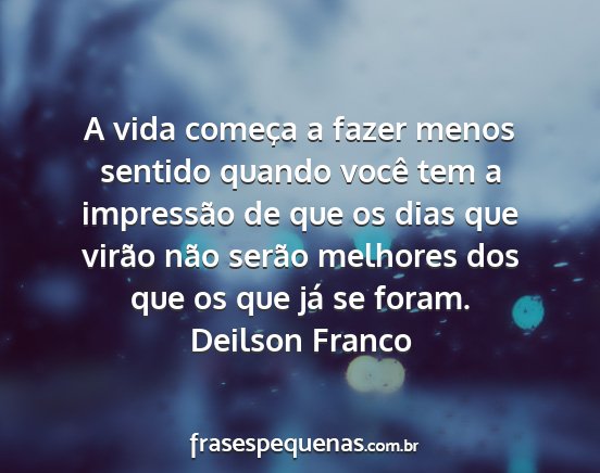 Deilson Franco - A vida começa a fazer menos sentido quando você...