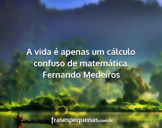 Fernando Medeiros - A vida é apenas um cálculo confuso de...