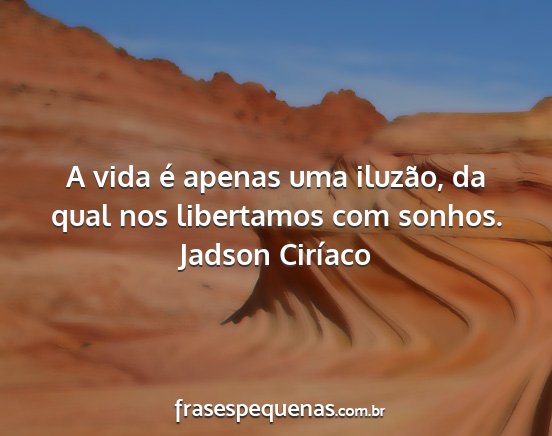 Jadson Ciríaco - A vida é apenas uma iluzão, da qual nos...