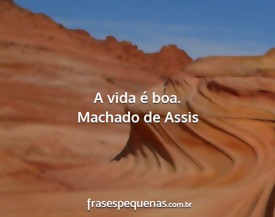 Machado de Assis - A vida é boa....