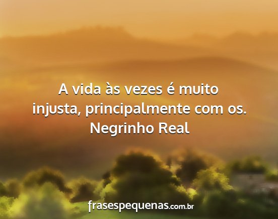 Negrinho Real - A vida às vezes é muito injusta, principalmente...