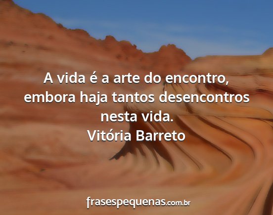 Vitória Barreto - A vida é a arte do encontro, embora haja tantos...