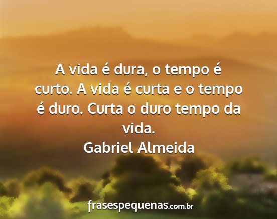 Gabriel Almeida - A vida é dura, o tempo é curto. A vida é curta...