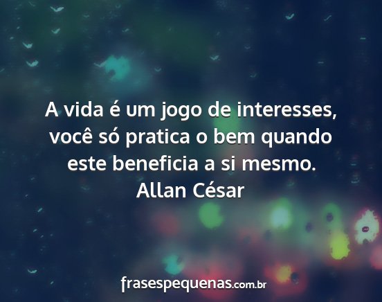 Allan César - A vida é um jogo de interesses, você só...