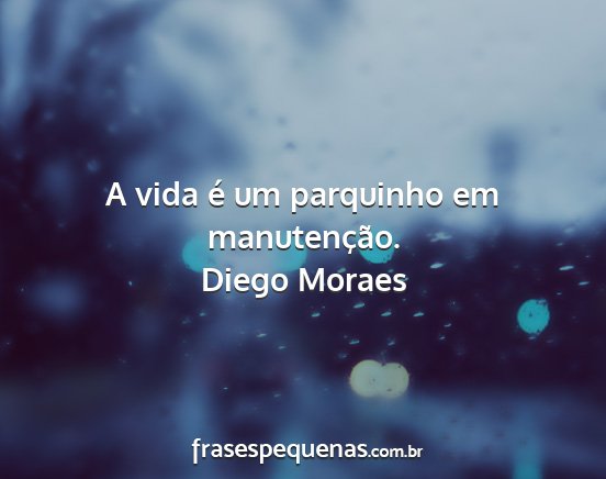 Diego Moraes - A vida é um parquinho em manutenção....