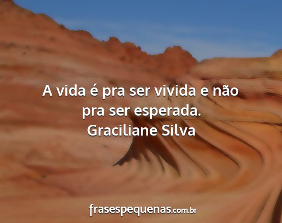 Graciliane Silva - A vida é pra ser vivida e não pra ser esperada....