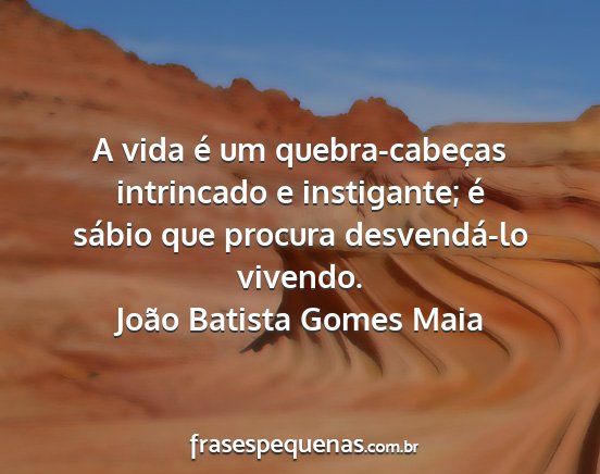 João Batista Gomes Maia - A vida é um quebra-cabeças intrincado e...