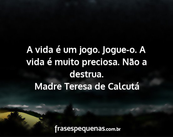 Madre Teresa de Calcutá - A vida é um jogo. Jogue-o. A vida é muito...