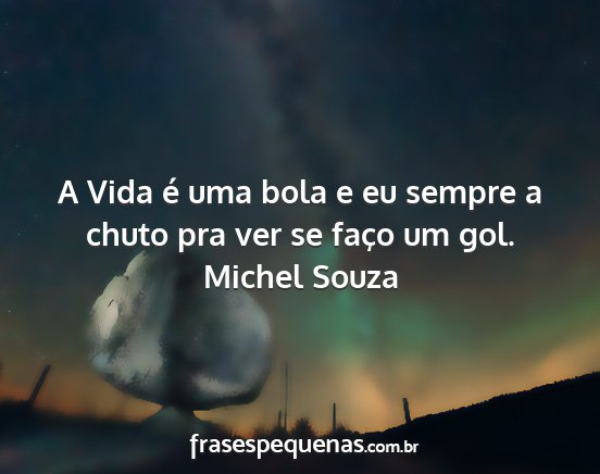 Michel Souza - A Vida é uma bola e eu sempre a chuto pra ver se...