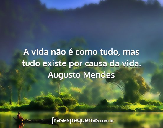 Augusto Mendes - A vida não é como tudo, mas tudo existe por...