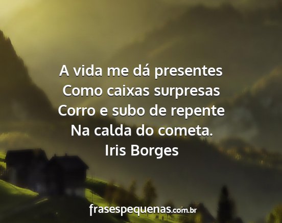 Iris Borges - A vida me dá presentes Como caixas surpresas...