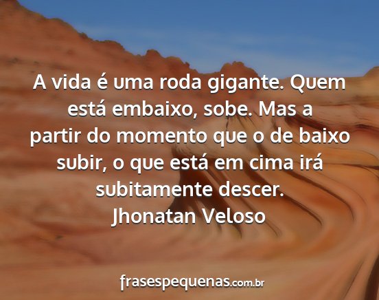 Jhonatan Veloso - A vida é uma roda gigante. Quem está embaixo,...