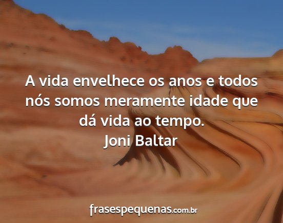 Joni Baltar - A vida envelhece os anos e todos nós somos...