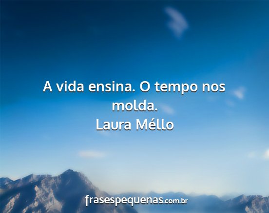 Laura Méllo - A vida ensina. O tempo nos molda....