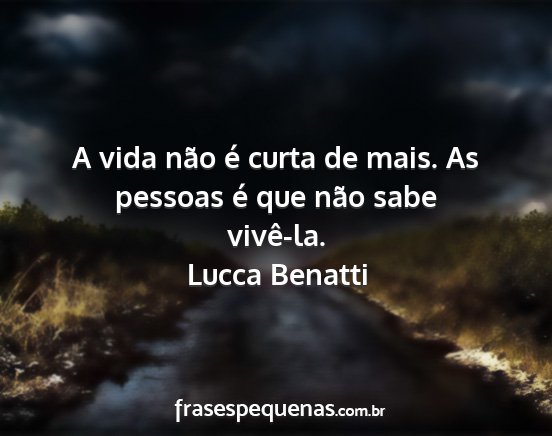 Lucca Benatti - A vida não é curta de mais. As pessoas é que...