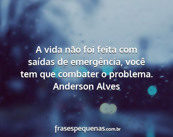 Anderson Alves - A vida não foi feita com saídas de emergência,...