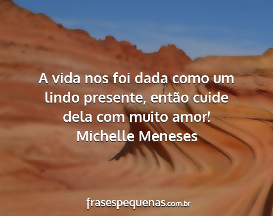 Michelle Meneses - A vida nos foi dada como um lindo presente,...