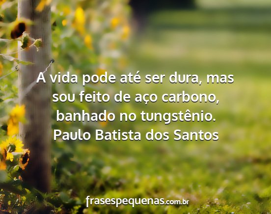 Paulo Batista dos Santos - A vida pode até ser dura, mas sou feito de aço...