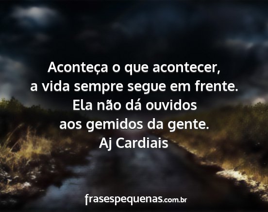Aj Cardiais - Aconteça o que acontecer, a vida sempre segue em...