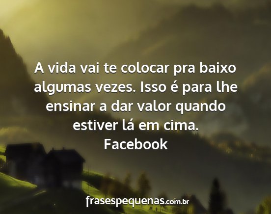 Facebook - A vida vai te colocar pra baixo algumas vezes....