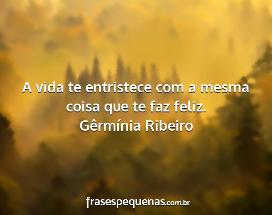 Gêrmínia Ribeiro - A vida te entristece com a mesma coisa que te faz...
