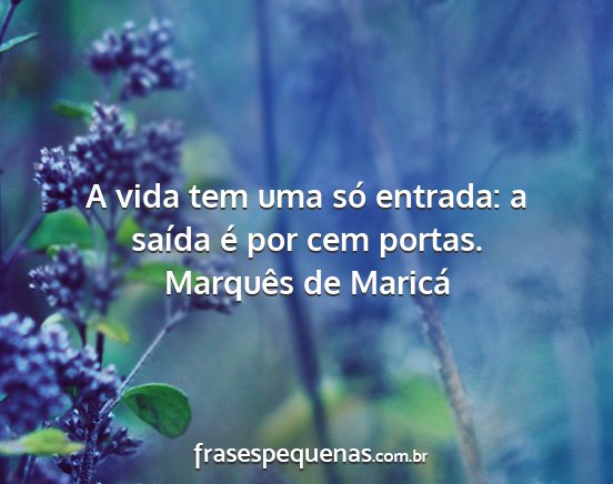 Marquês de Maricá - A vida tem uma só entrada: a saída é por cem...