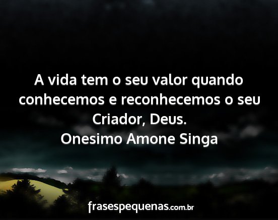 Onesimo Amone Singa - A vida tem o seu valor quando conhecemos e...