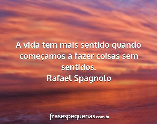 Rafael Spagnolo - A vida tem mais sentido quando começamos a fazer...