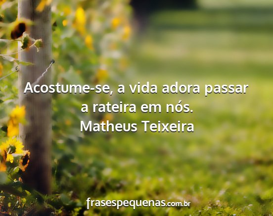 Matheus Teixeira - Acostume-se, a vida adora passar a rateira em...