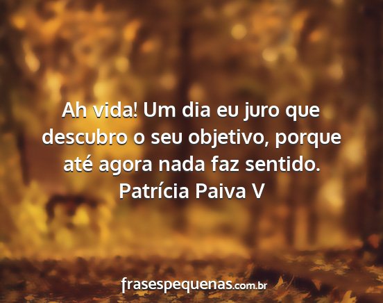 Patrícia Paiva V - Ah vida! Um dia eu juro que descubro o seu...