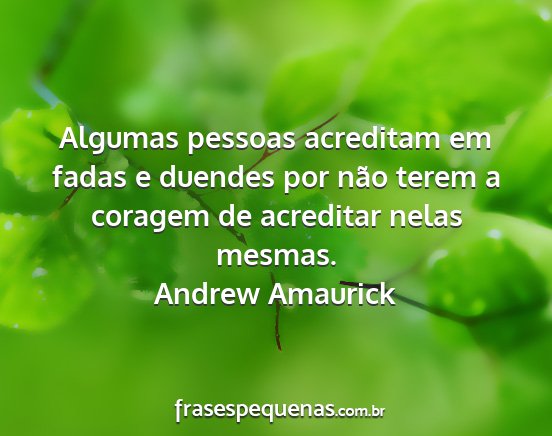 Andrew Amaurick - Algumas pessoas acreditam em fadas e duendes por...