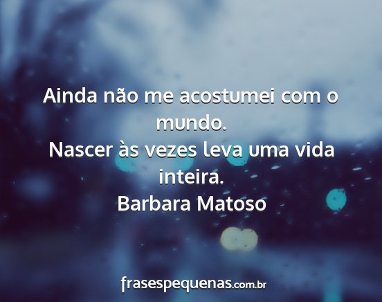 Barbara Matoso - Ainda não me acostumei com o mundo. Nascer às...