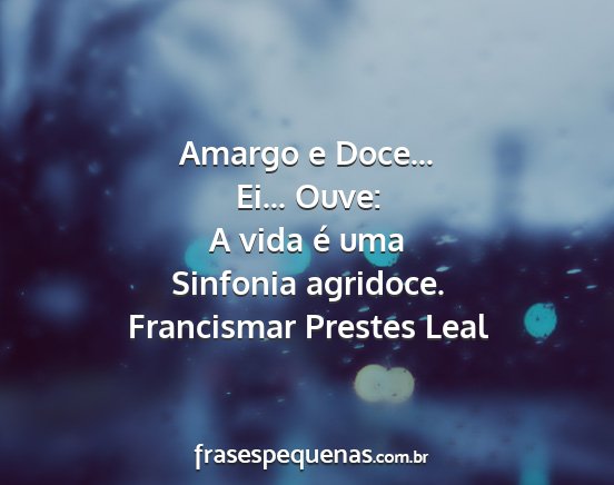 Francismar Prestes Leal - Amargo e Doce... Ei... Ouve: A vida é uma...