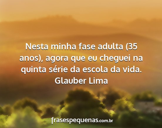 Glauber Lima - Nesta minha fase adulta (35 anos), agora que eu...