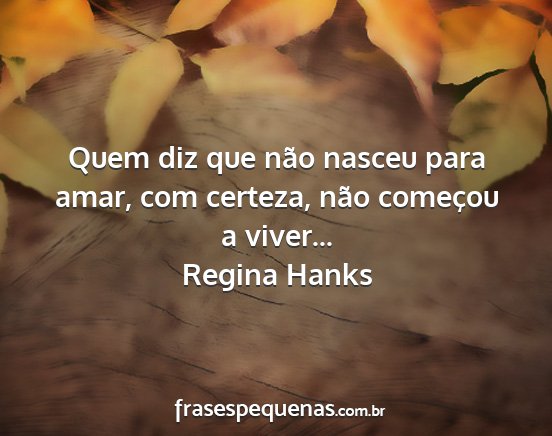 Regina Hanks - Quem diz que não nasceu para amar, com certeza,...