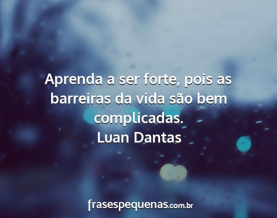 Luan Dantas - Aprenda a ser forte, pois as barreiras da vida...