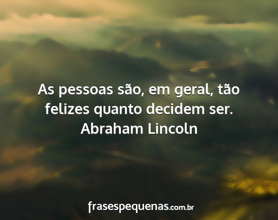 Abraham Lincoln - As pessoas são, em geral, tão felizes quanto...
