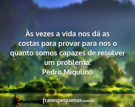 Pedro Miqulino - Às vezes a vida nos dá as costas para provar...