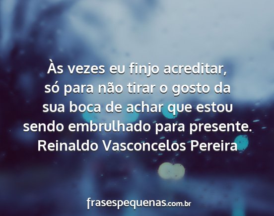 Reinaldo Vasconcelos Pereira - Às vezes eu finjo acreditar, só para não tirar...
