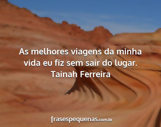 Tainah Ferreira - As melhores viagens da minha vida eu fiz sem sair...