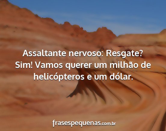 Assaltante nervoso: Resgate? Sim! Vamos querer um...