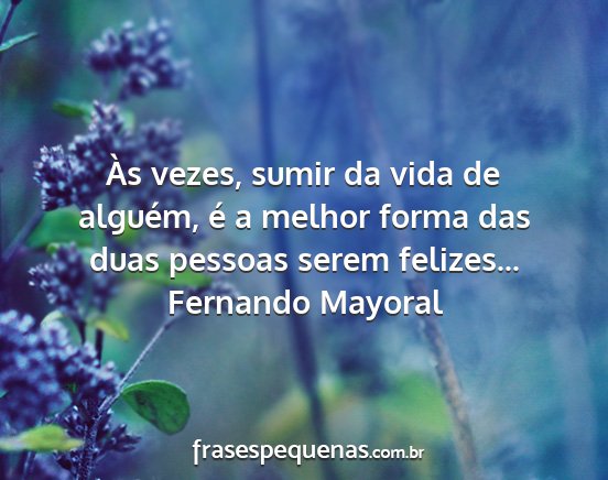 Fernando Mayoral - Às vezes, sumir da vida de alguém, é a melhor...