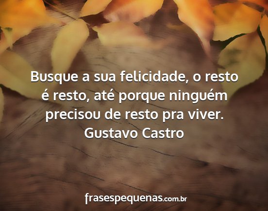 Gustavo Castro - Busque a sua felicidade, o resto é resto, até...